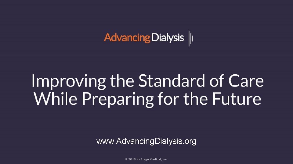 www. Advancing. Dialysis. org © 2018 Nx. Stage Medical, Inc. Advancing. Dialysis. org 