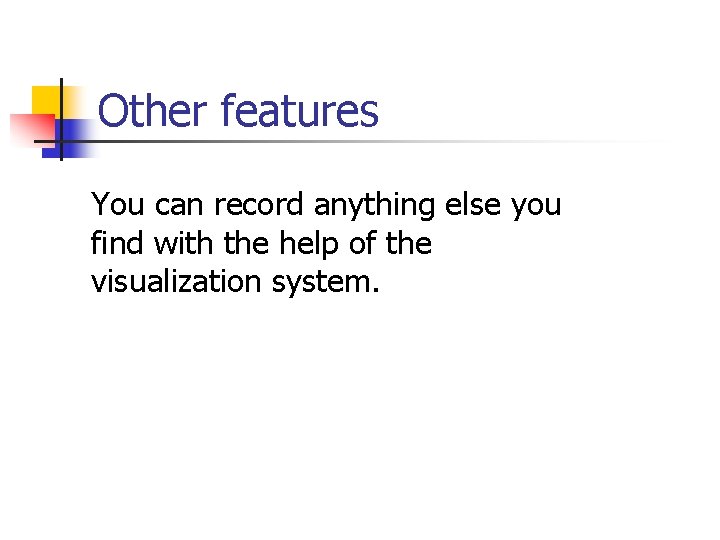 Other features You can record anything else you find with the help of the