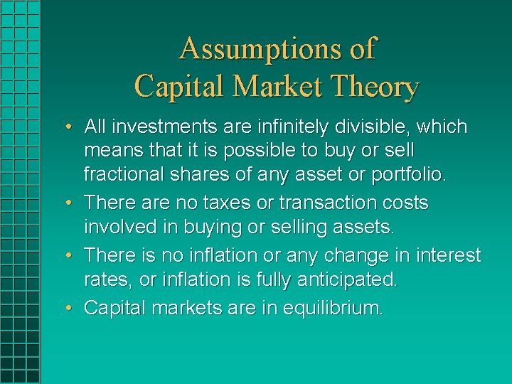 Assumptions of Capital Market Theory • All investments are infinitely divisible, which means that