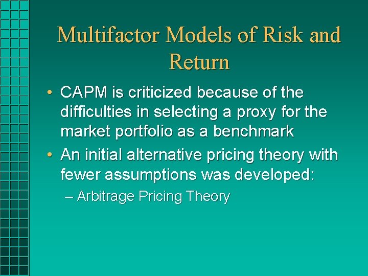 Multifactor Models of Risk and Return • CAPM is criticized because of the difficulties