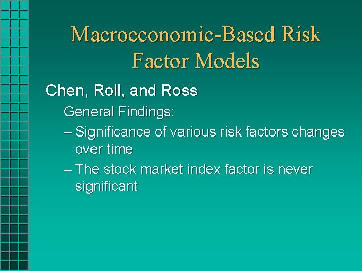 Macroeconomic-Based Risk Factor Models Chen, Roll, and Ross General Findings: – Significance of various