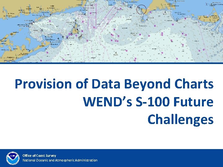 Provision of Data Beyond Charts WEND’s S-100 Future Challenges Office of Coast Survey National