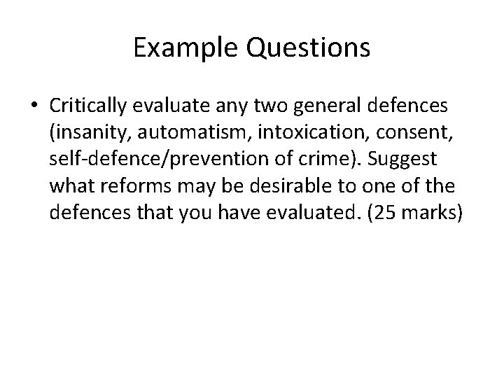 Example Questions • Critically evaluate any two general defences (insanity, automatism, intoxication, consent, self-defence/prevention