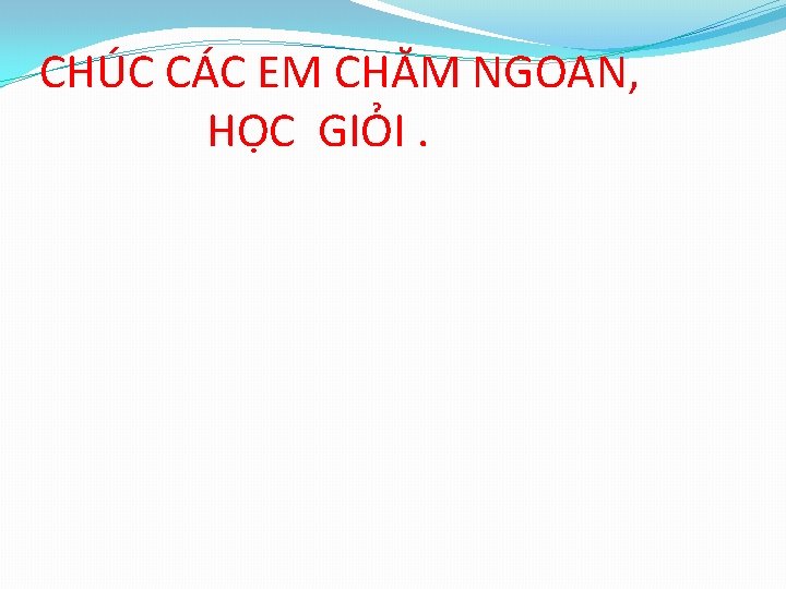 CHÚC CÁC EM CHĂM NGOAN, HỌC GIỎI. 