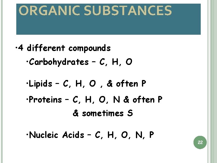 ORGANIC SUBSTANCES • 4 different compounds • Carbohydrates – C, H, O • Lipids