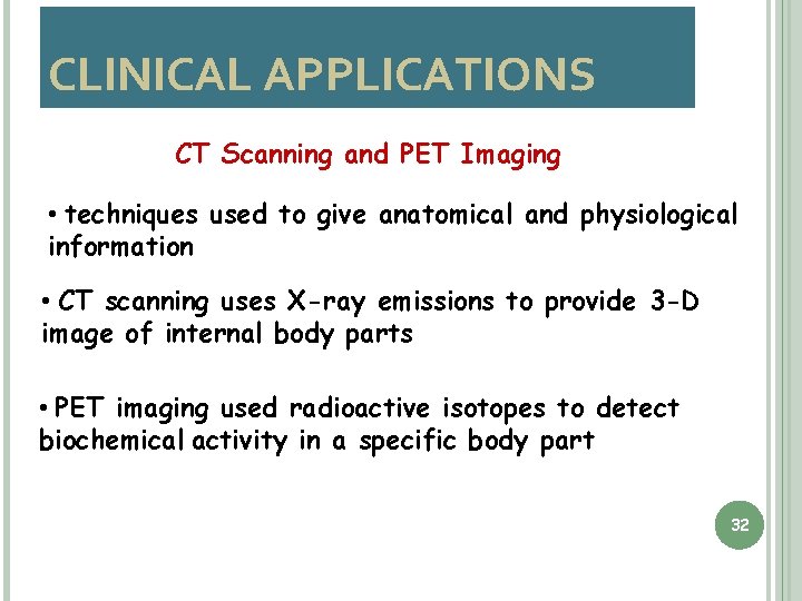 CLINICAL APPLICATIONS CT Scanning and PET Imaging • techniques used to give anatomical and