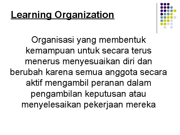 Learning Organization Organisasi yang membentuk kemampuan untuk secara terus menyesuaikan diri dan berubah karena