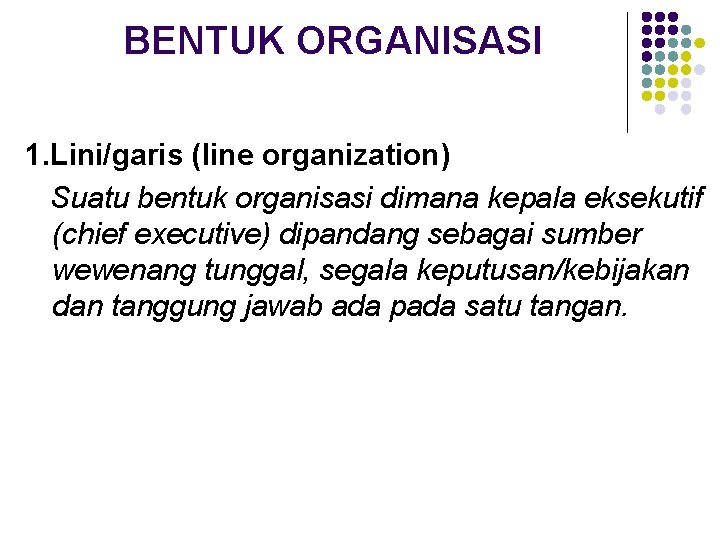 BENTUK ORGANISASI 1. Lini/garis (line organization) Suatu bentuk organisasi dimana kepala eksekutif (chief executive)