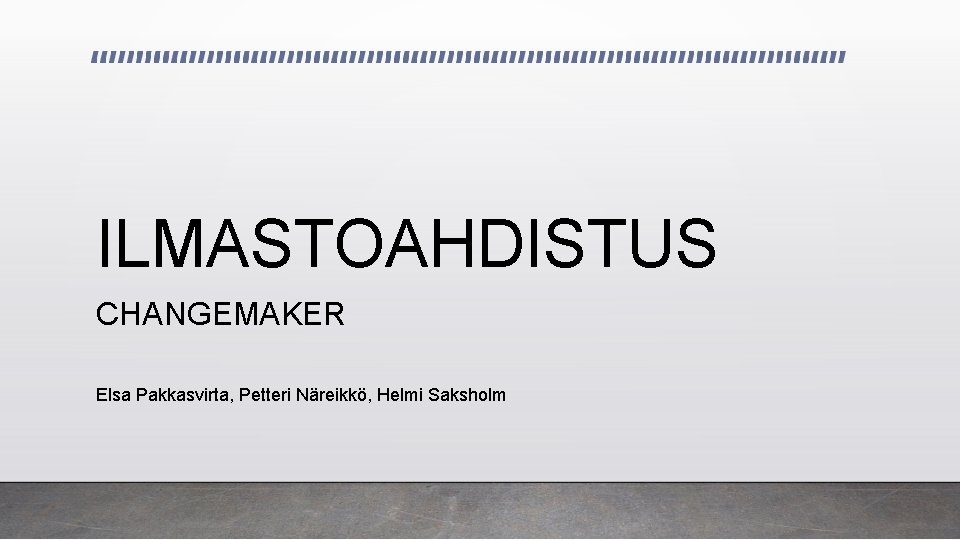 ILMASTOAHDISTUS CHANGEMAKER Elsa Pakkasvirta, Petteri Näreikkö, Helmi Saksholm 