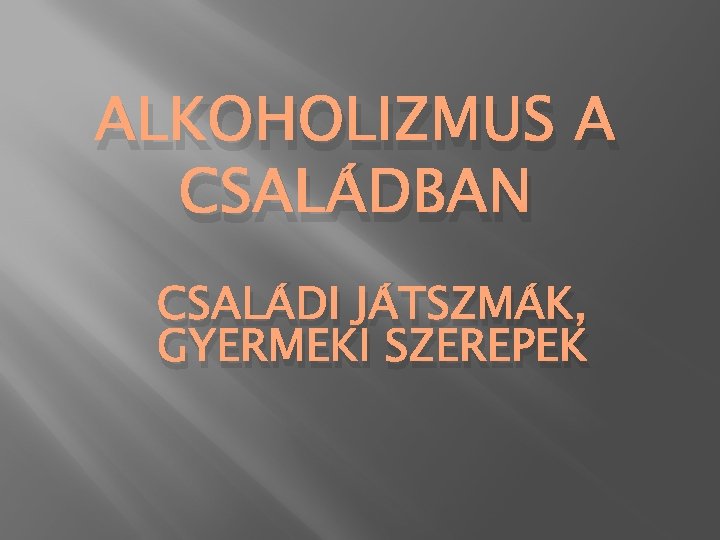 ALKOHOLIZMUS A CSALÁDBAN CSALÁDI JÁTSZMÁK, GYERMEKI SZEREPEK 