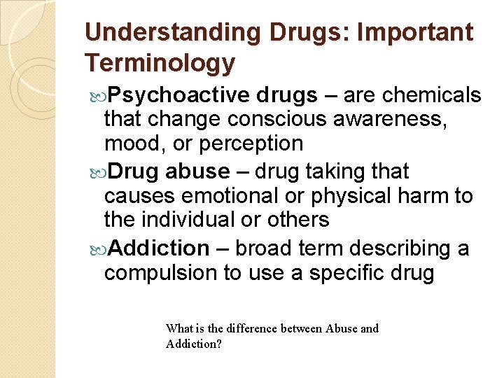 Understanding Drugs: Important Terminology Psychoactive drugs – are chemicals that change conscious awareness, mood,
