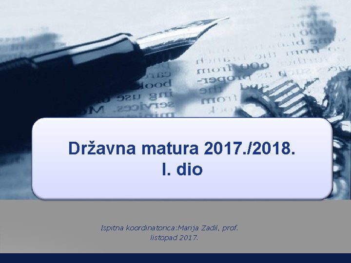 Državna matura 2017. /2018. I. dio Ispitna koordinatorica: Marija Zadil, prof. listopad 2017. 