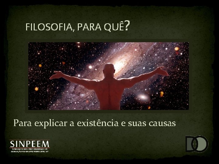 FILOSOFIA, PARA QUÊ? Para explicar a existência e suas causas 