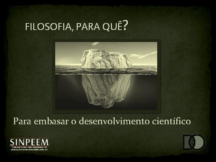 FILOSOFIA, PARA QUÊ? Para embasar o desenvolvimento científico 