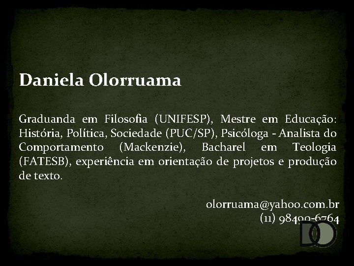 Daniela Olorruama Graduanda em Filosofia (UNIFESP), Mestre em Educação: História, Política, Sociedade (PUC/SP), Psicóloga