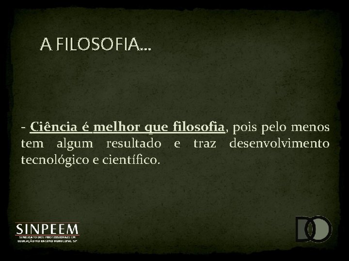 A FILOSOFIA. . . - Ciência é melhor que filosofia, pois pelo menos tem