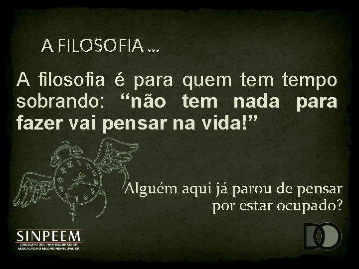 A FILOSOFIA. . . A filosofia é para quem tempo sobrando: “não tem nada