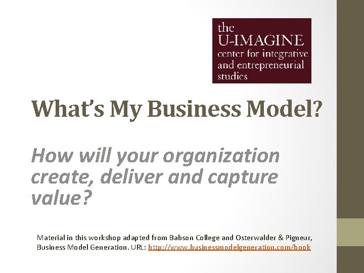 What’s My Business Model? How will your organization create, deliver and capture value? Material