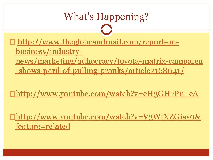 What’s Happening? � http: //www. theglobeandmail. com/report-on- business/industrynews/marketing/adhocracy/toyota-matrix-campaign -shows-peril-of-pulling-pranks/article 2168041/ �http: //www. youtube. com/watch?