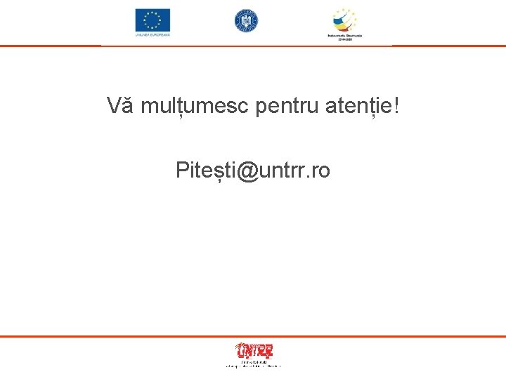 Vă mulțumesc pentru atenție! Pitești@untrr. ro 