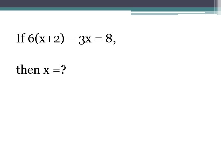 If 6(x+2) – 3 x = 8, then x =? 