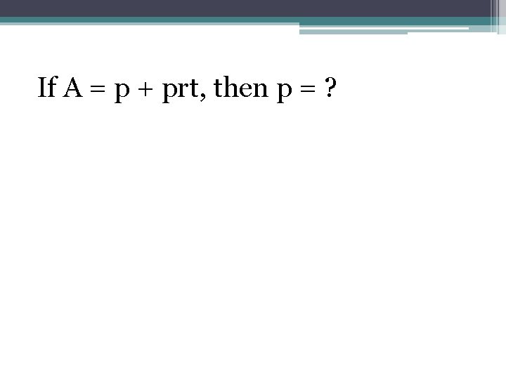 If A = p + prt, then p = ? 