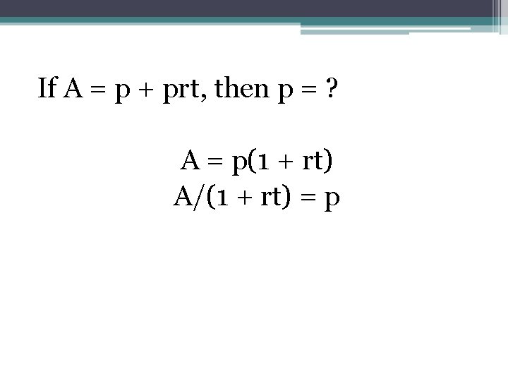 If A = p + prt, then p = ? A = p(1 +