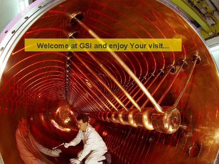 Welcome at GSI and enjoy Your visit. . . GSI Helmholtzzentrum für Schwerionenforschung Gmb.
