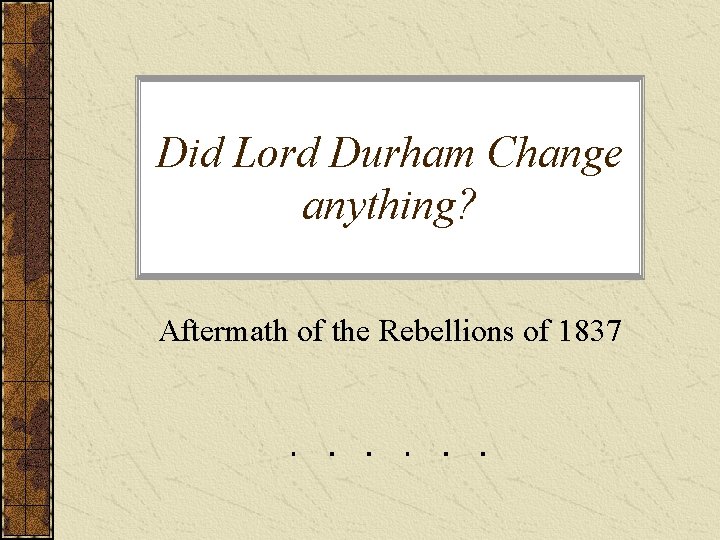 Did Lord Durham Change anything? Aftermath of the Rebellions of 1837 