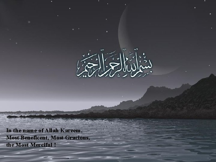 In the name of Allah Kareem, Most Beneficent, Most Gracious, the Most Merciful !