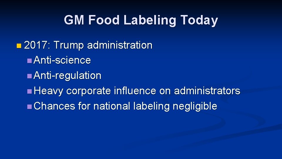 GM Food Labeling Today n 2017: Trump administration n Anti-science n Anti-regulation n Heavy