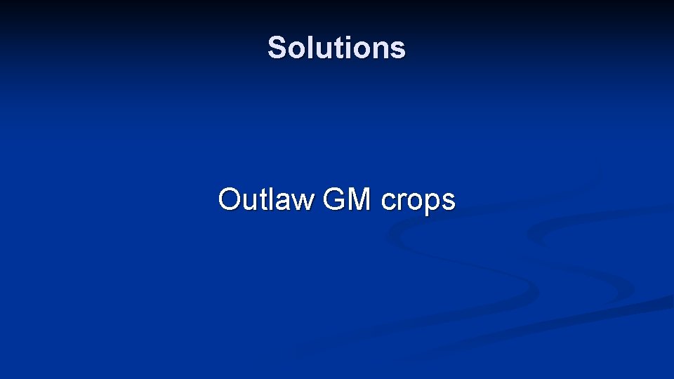 Solutions Outlaw GM crops 