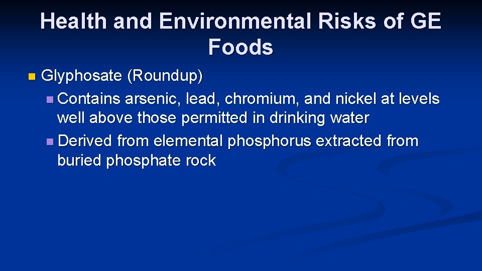 Health and Environmental Risks of GE Foods n Glyphosate (Roundup) n Contains arsenic, lead,