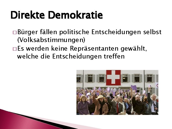 Direkte Demokratie � Bürger fällen politische Entscheidungen selbst (Volksabstimmungen) � Es werden keine Repräsentanten