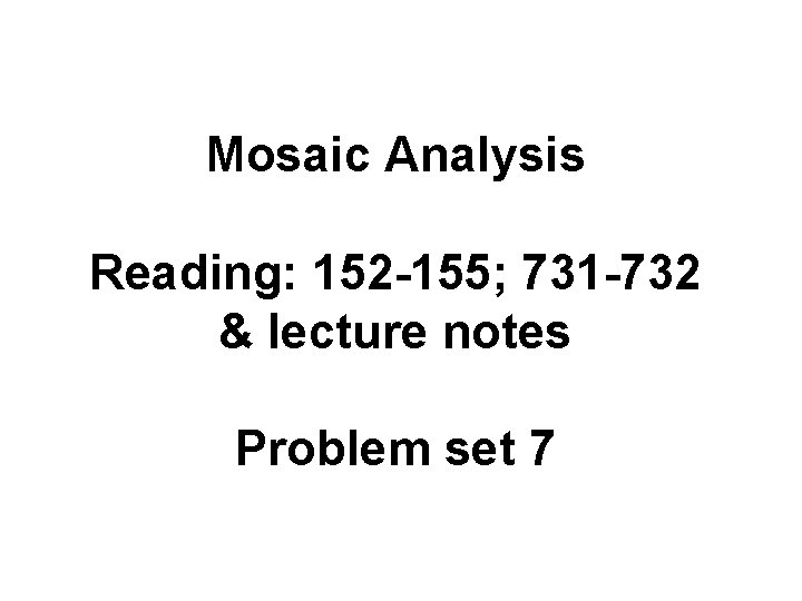 Mosaic Analysis Reading: 152 -155; 731 -732 & lecture notes Problem set 7 
