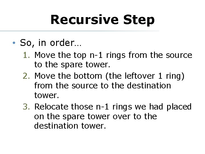 Recursive Step • So, in order… 1. Move the top n-1 rings from the