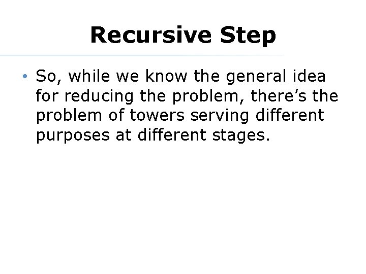 Recursive Step • So, while we know the general idea for reducing the problem,