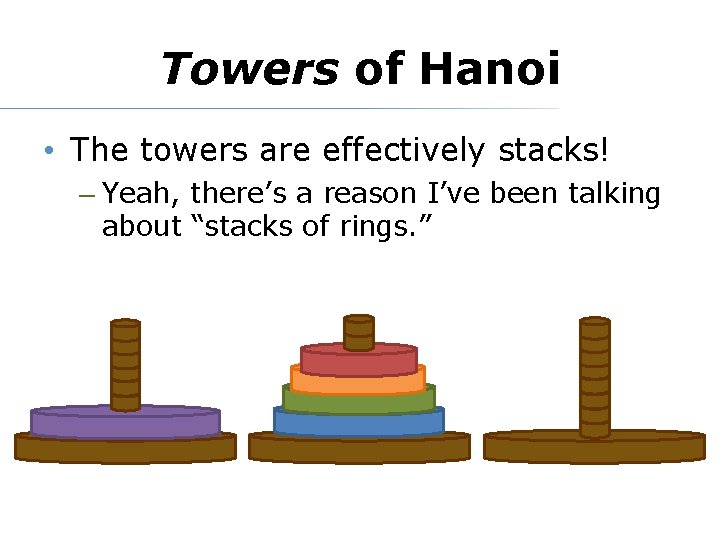 Towers of Hanoi • The towers are effectively stacks! – Yeah, there’s a reason