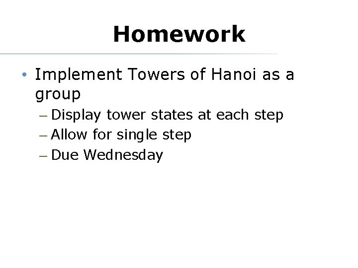 Homework • Implement Towers of Hanoi as a group – Display tower states at