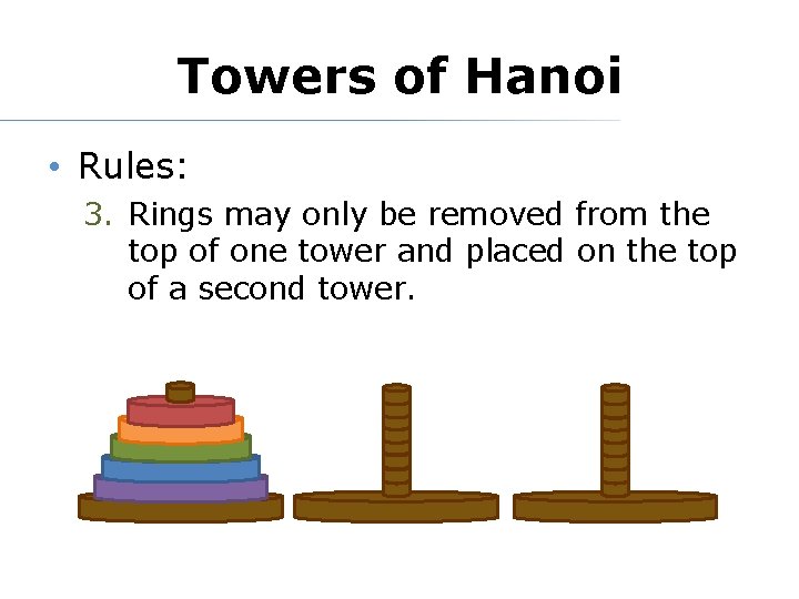 Towers of Hanoi • Rules: 3. Rings may only be removed from the top