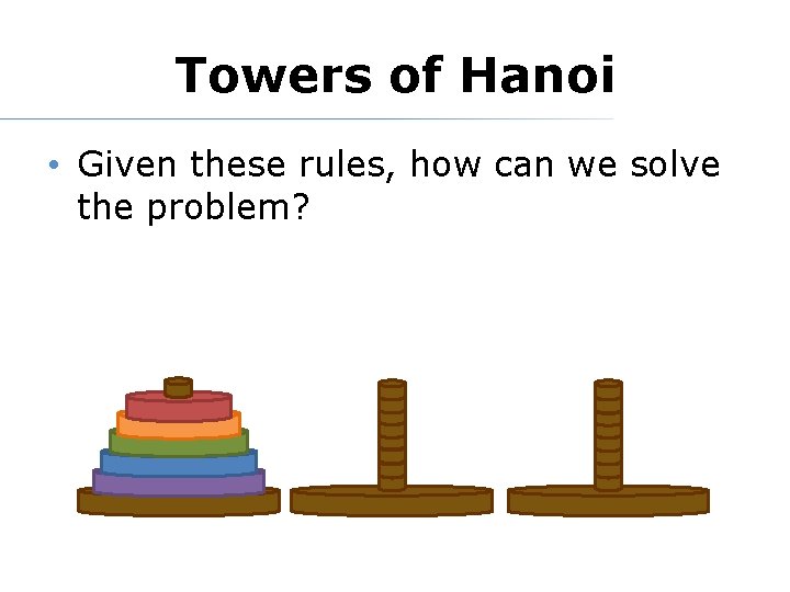 Towers of Hanoi • Given these rules, how can we solve the problem? 