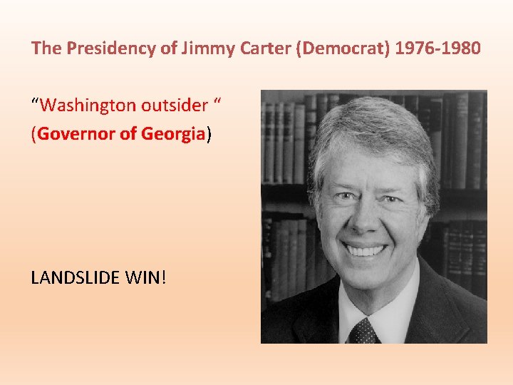 The Presidency of Jimmy Carter (Democrat) 1976 -1980 “Washington outsider “ (Governor of Georgia)