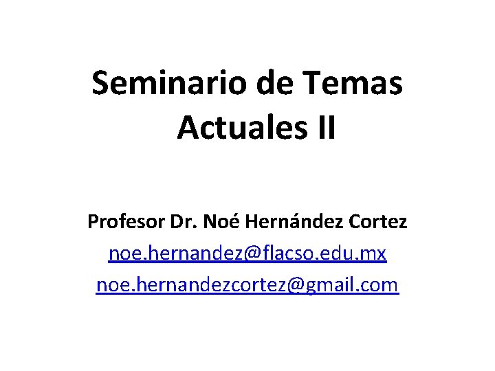 Seminario de Temas Actuales II Profesor Dr. Noé Hernández Cortez noe. hernandez@flacso. edu. mx