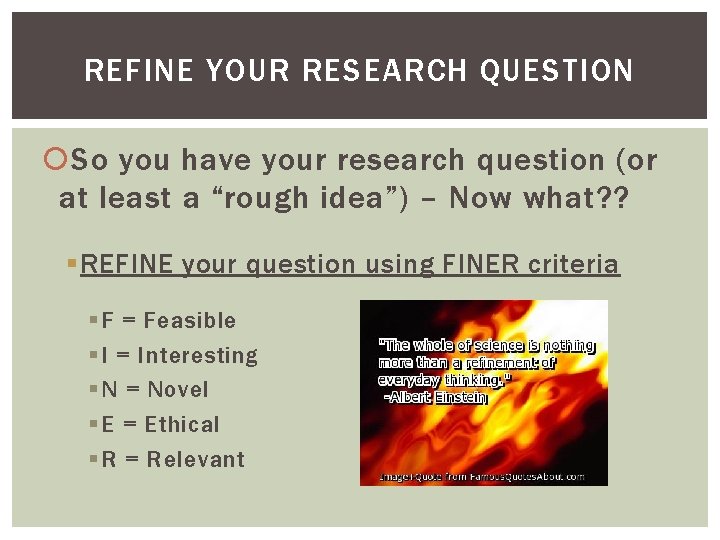 REFINE YOUR RESEARCH QUESTION So you have your research question (or at least a