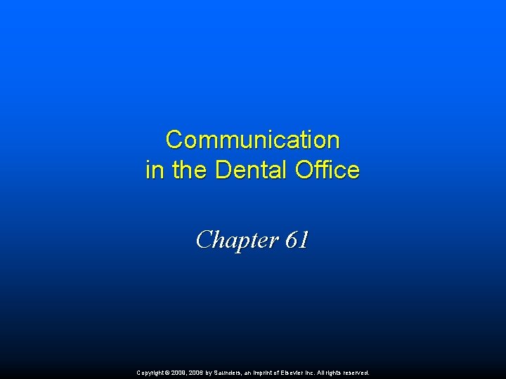 Communication in the Dental Office Chapter 61 Copyright © 2009, 2006 by Saunders, an