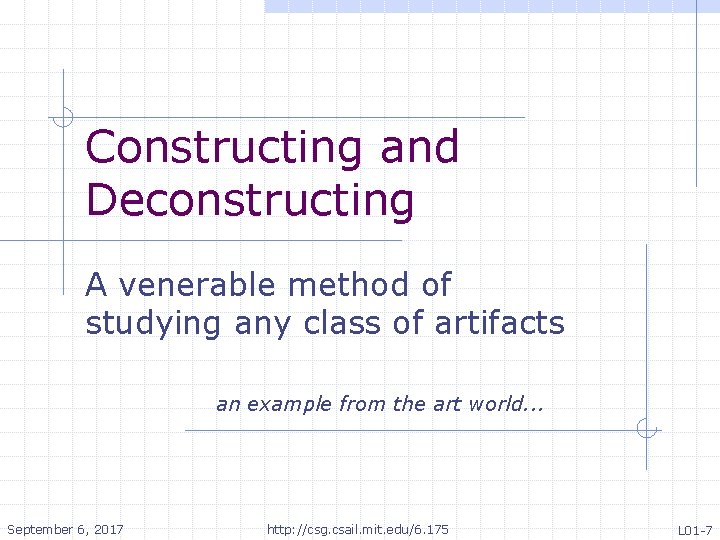 Constructing and Deconstructing A venerable method of studying any class of artifacts an example