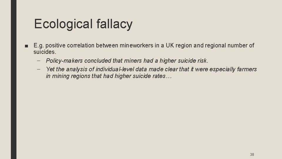 Ecological fallacy ■ E. g. positive correlation between mineworkers in a UK region and