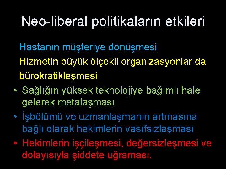 Neo-liberal politikaların etkileri Hastanın müşteriye dönüşmesi Hizmetin büyük ölçekli organizasyonlar da bürokratikleşmesi • Sağlığın