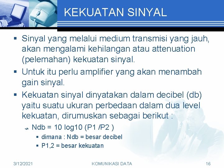 KEKUATAN SINYAL § Sinyal yang melalui medium transmisi yang jauh, akan mengalami kehilangan atau