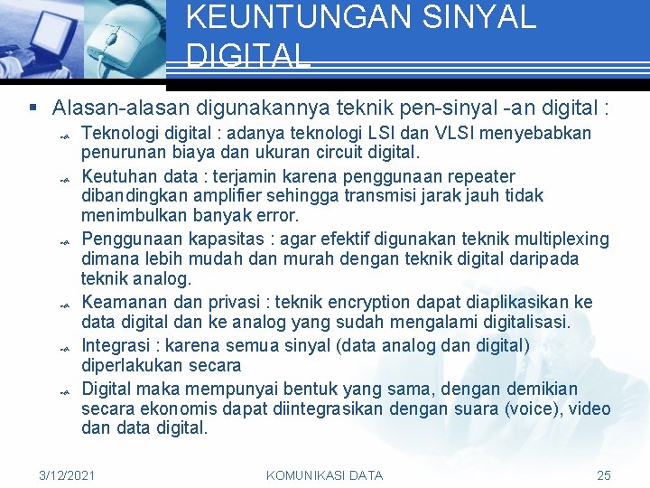 KEUNTUNGAN SINYAL DIGITAL § Alasan-alasan digunakannya teknik pen-sinyal -an digital : Teknologi digital :